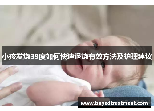 小孩发烧39度如何快速退烧有效方法及护理建议